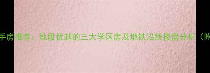 图片 商丘优质二手房推荐：地段优越的三大学区房及地铁沿线楼盘分析（附最新房价）