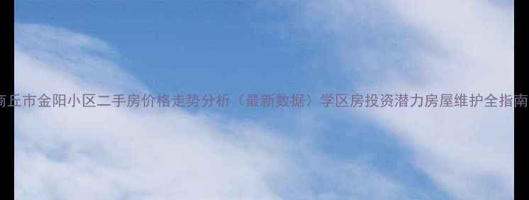 图片 商丘市金阳小区二手房价格走势分析（最新数据）学区房投资潜力房屋维护全指南1