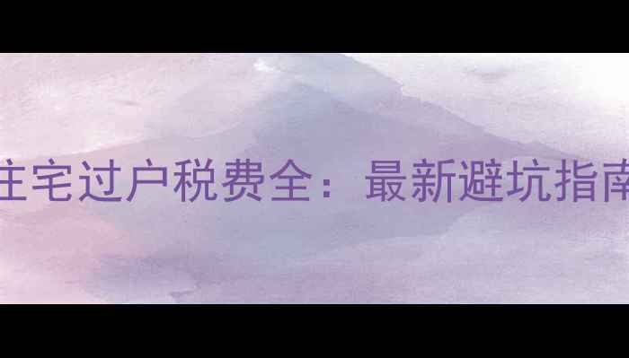 图片 商业住宅转住宅过户税费全：最新避坑指南与省钱攻略