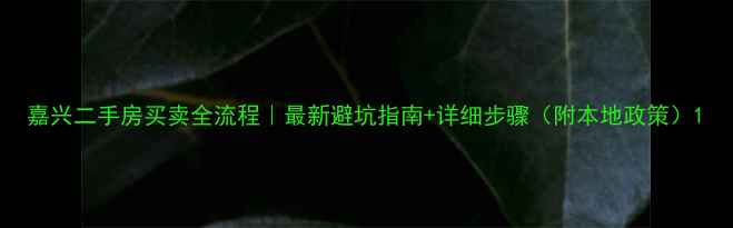 图片 嘉兴二手房买卖全流程｜最新避坑指南+详细步骤（附本地政策）1