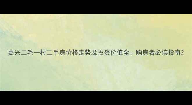 图片 嘉兴二毛一村二手房价格走势及投资价值全：购房者必读指南2