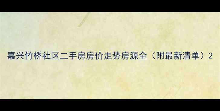 图片 嘉兴竹桥社区二手房房价走势房源全（附最新清单）2