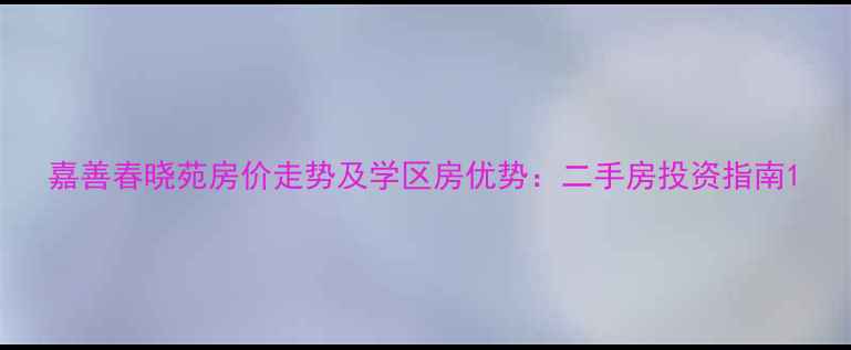 图片 嘉善春晓苑房价走势及学区房优势：二手房投资指南1