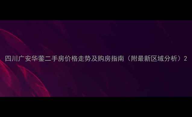 图片 四川广安华蓥二手房价格走势及购房指南（附最新区域分析）2