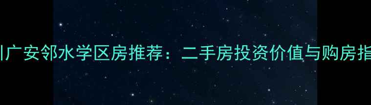 图片 四川广安邻水学区房推荐：二手房投资价值与购房指南2