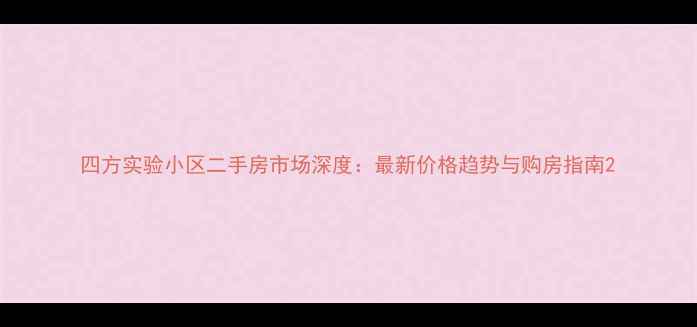 图片 四方实验小区二手房市场深度：最新价格趋势与购房指南2