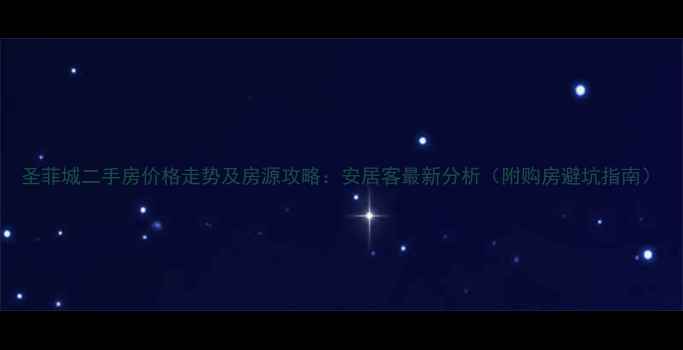 图片 圣菲城二手房价格走势及房源攻略：安居客最新分析（附购房避坑指南）