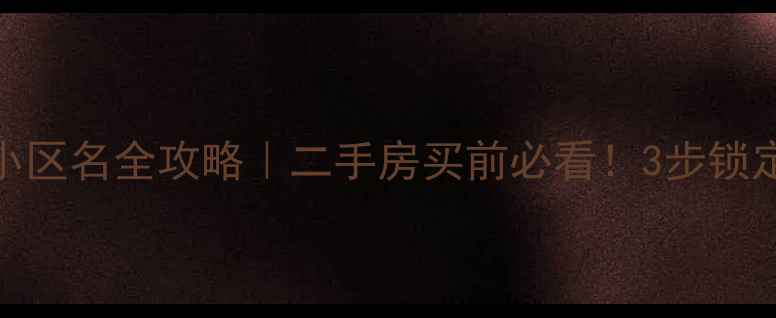 图片 地图提取小区名全攻略｜二手房买前必看！3步锁定小区真名