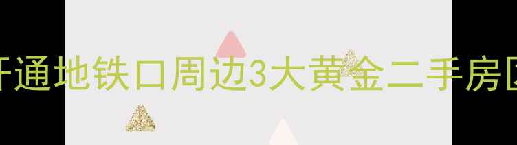 图片 地铁房必看！新开通地铁口周边3大黄金二手房区推荐+避坑指南1