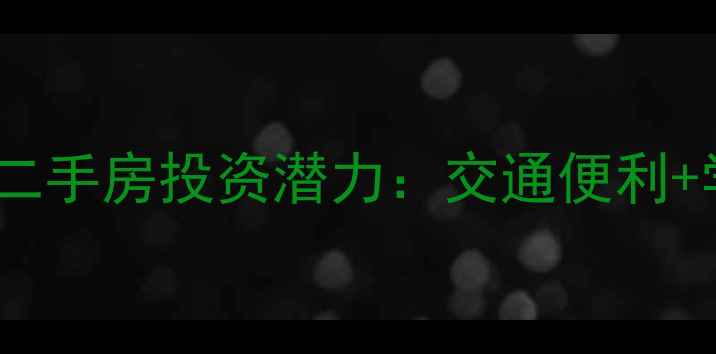 图片 地铁沿线常青城二手房投资潜力：交通便利+学区资源全攻略2