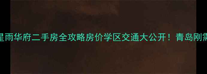 图片 城阳星雨华府二手房全攻略房价学区交通大公开！青岛刚需必看