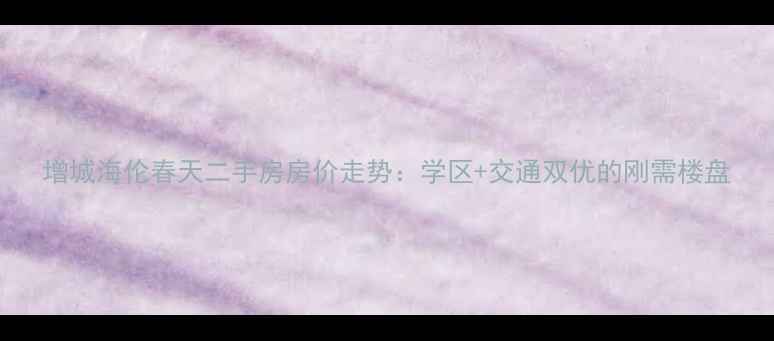 图片 增城海伦春天二手房房价走势：学区+交通双优的刚需楼盘