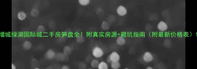 图片 增城绿湖国际城二手房笋盘全！附真实房源+避坑指南（附最新价格表）1
