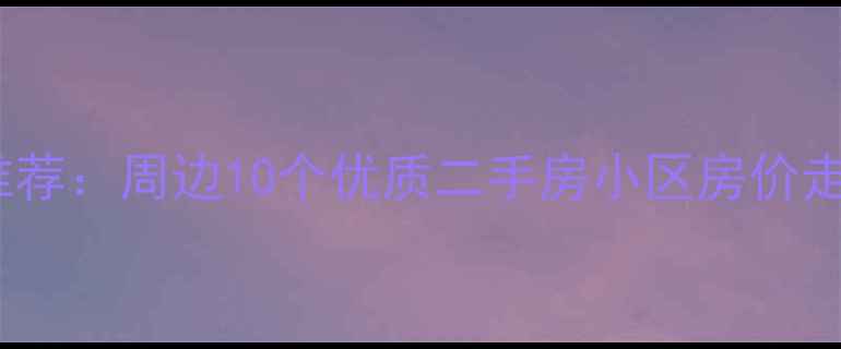 图片 墨水湖小学学区房推荐：周边10个优质二手房小区房价走势及教育资源分析2