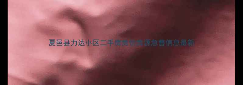图片 夏邑县力达小区二手房房价房源急售信息最新