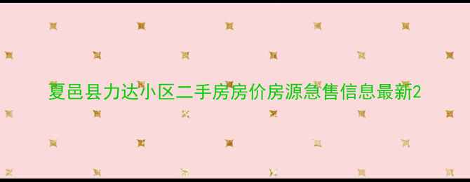 图片 夏邑县力达小区二手房房价房源急售信息最新2