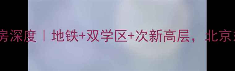图片 大井峪裕峰花园二手房深度｜地铁+双学区+次新高层，北京东五环高性价比之选2