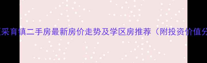 图片 大兴区采育镇二手房最新房价走势及学区房推荐（附投资价值分析）2