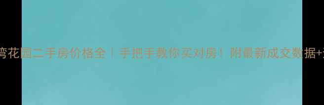 图片 大华清水湾花园二手房价格全｜手把手教你买对房！附最新成交数据+避坑指南1