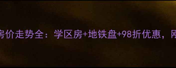 图片 大寺金龙鑫苑二手房房价走势全：学区房+地铁盘+98折优惠，刚需改善投资怎么选？