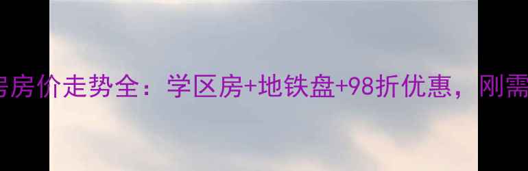 图片 大寺金龙鑫苑二手房房价走势全：学区房+地铁盘+98折优惠，刚需改善投资怎么选？1