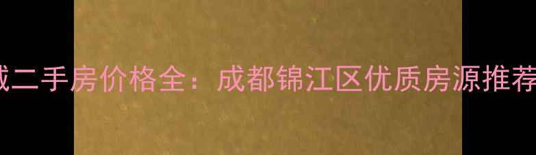 图片 大潘弘泽锦城二手房价格全：成都锦江区优质房源推荐及购房指南1