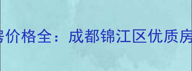 图片 大潘弘泽锦城二手房价格全：成都锦江区优质房源推荐及购房指南2