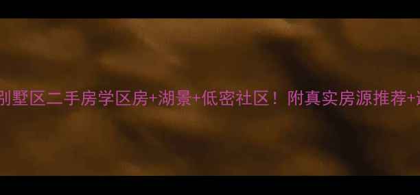 图片 大理大学别墅区二手房学区房+湖景+低密社区！附真实房源推荐+避坑指南1