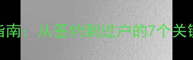 图片 大连二手房买卖全流程指南：从签约到过户的7个关键步骤（最新政策解读）