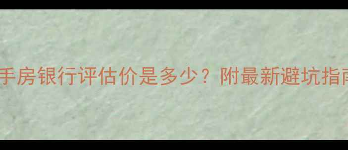 图片 大连二手房银行评估价是多少？附最新避坑指南🏠💰1