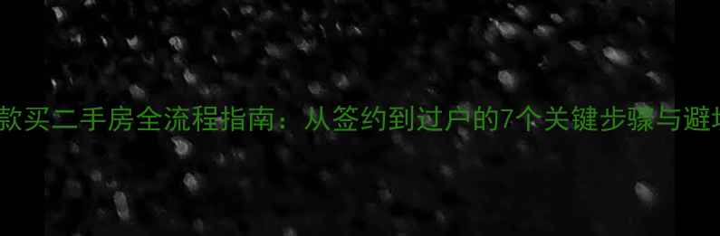 图片 大连全款买二手房全流程指南：从签约到过户的7个关键步骤与避坑攻略1