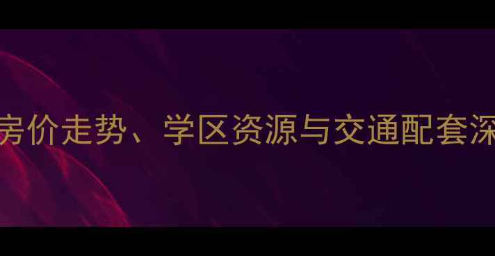 图片 大连橄榄季小区二手房全：房价走势、学区资源与交通配套深度调查（附最新房价数据）