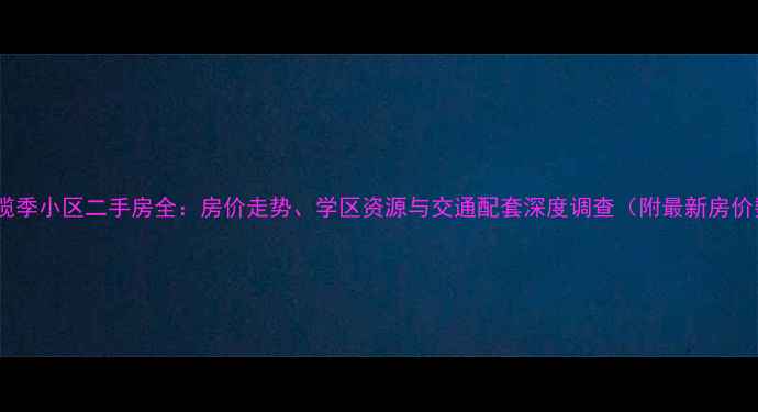 图片 大连橄榄季小区二手房全：房价走势、学区资源与交通配套深度调查（附最新房价数据）2