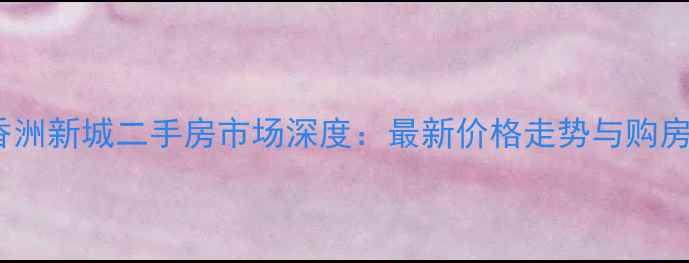 图片 大连香洲新城二手房市场深度：最新价格走势与购房指南2