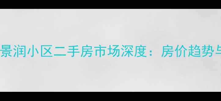 图片 大连香炉礁景润小区二手房市场深度：房价趋势与购房指南2