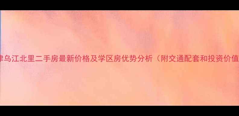 图片 天津乌江北里二手房最新价格及学区房优势分析（附交通配套和投资价值）1