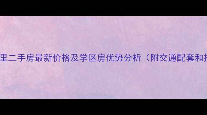 图片 天津乌江北里二手房最新价格及学区房优势分析（附交通配套和投资价值）2