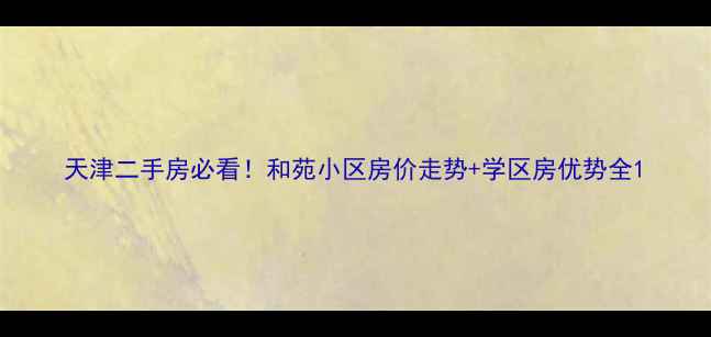 图片 天津二手房必看！和苑小区房价走势+学区房优势全1