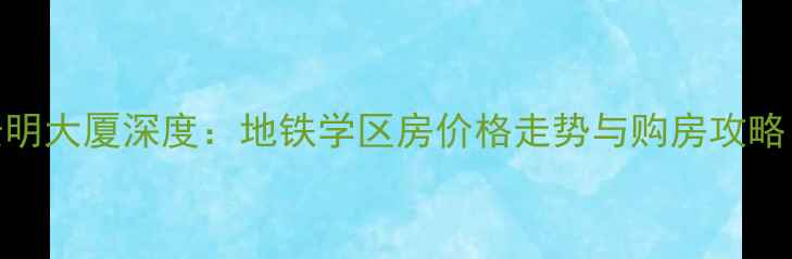 图片 天津二手房必看！景明大厦深度：地铁学区房价格走势与购房攻略（附最新成交数据）