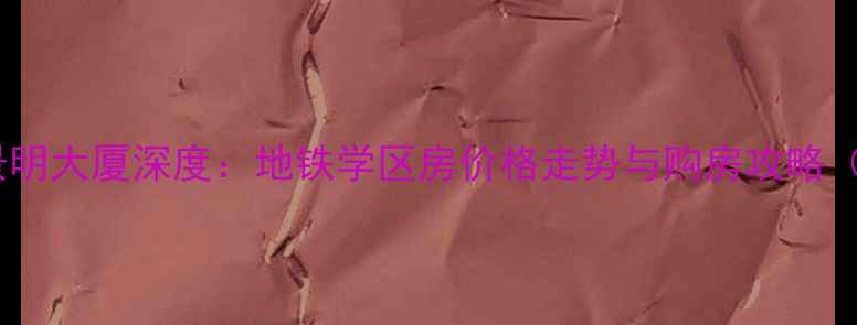 图片 天津二手房必看！景明大厦深度：地铁学区房价格走势与购房攻略（附最新成交数据）1