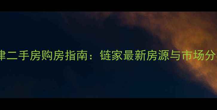 图片 天津二手房购房指南：链家最新房源与市场分析2