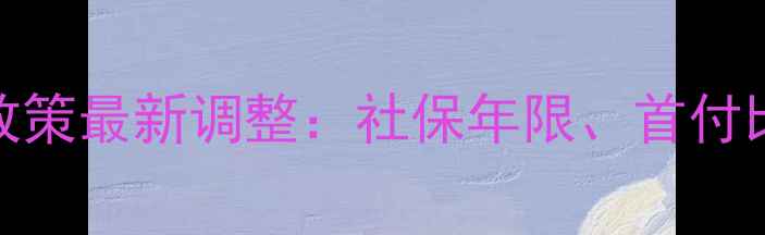 图片 天津二手房限购政策最新调整：社保年限、首付比例、购房资格全
