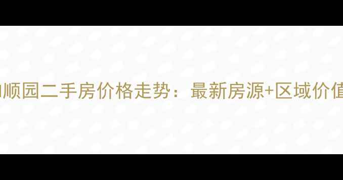 图片 天津和顺园二手房价格走势：最新房源+区域价值深度1