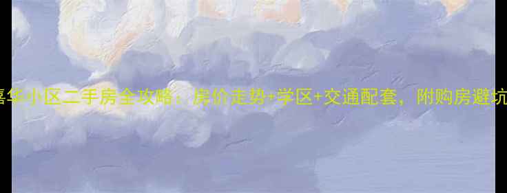 图片 天津嘉华小区二手房全攻略：房价走势+学区+交通配套，附购房避坑指南1