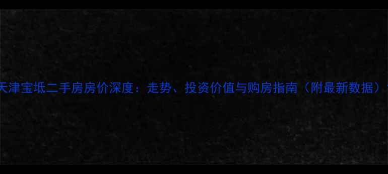 图片 天津宝坻二手房房价深度：走势、投资价值与购房指南（附最新数据）1