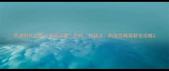 图片 天津时代公寓二手房深度｜价格、优缺点、购房攻略最新全攻略2