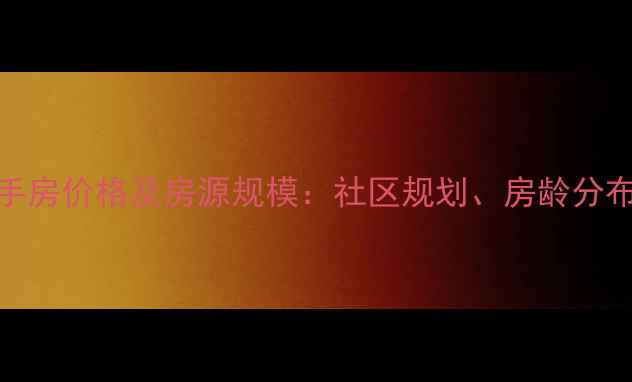 图片 天津桂花园小区二手房价格及房源规模：社区规划、房龄分布与投资价值全了解
