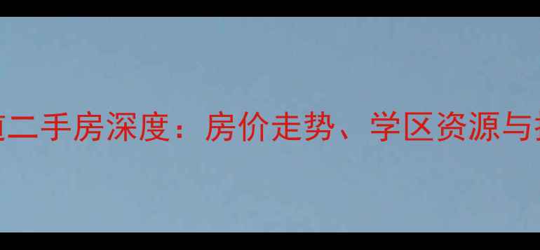 图片 天津河西马场道二手房深度：房价走势、学区资源与投资价值全攻略