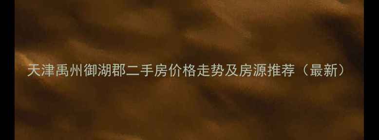 图片 天津禹州御湖郡二手房价格走势及房源推荐（最新）