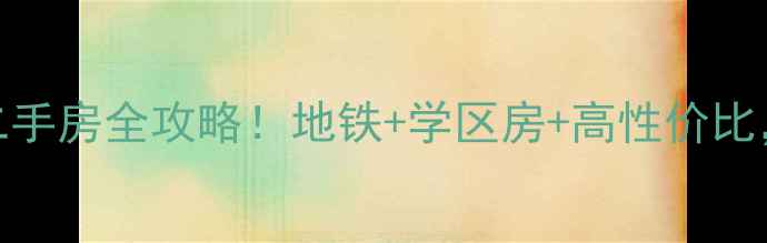 图片 天津黄河道小区二手房全攻略！地铁+学区房+高性价比，附真实房源信息